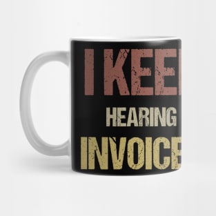 I Keep Hearing Invoices Mug